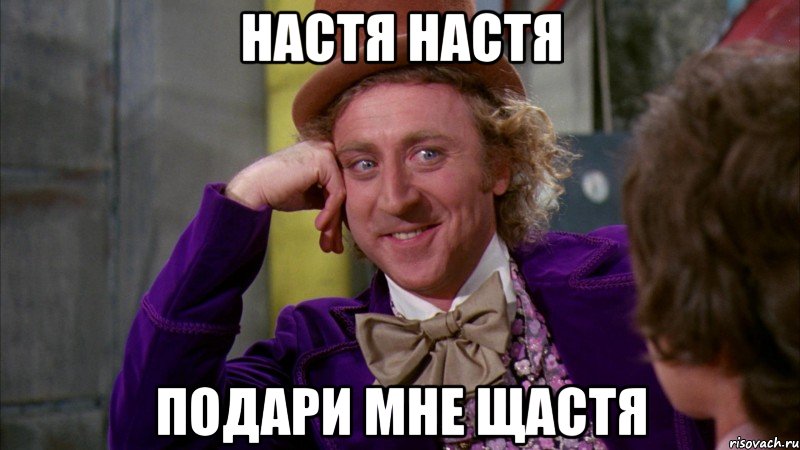 настя настя подари мне щастя, Мем Ну давай расскажи (Вилли Вонка)