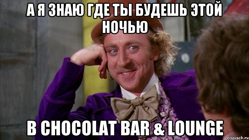 А я знаю где ты будешь этой ночью В Chocolat Bar & Lounge, Мем Ну давай расскажи (Вилли Вонка)