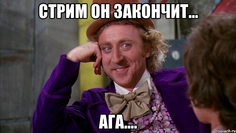 Стрим он закончит... Ага...., Мем Ну давай расскажи (Вилли Вонка)