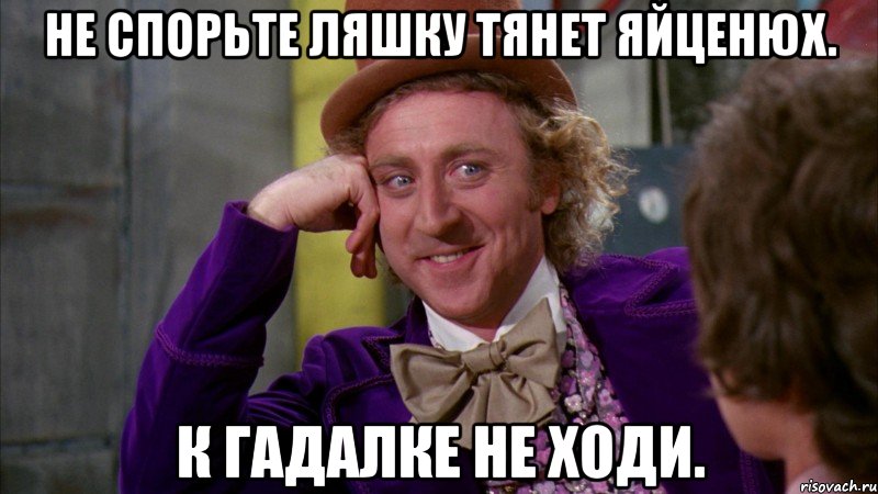 Не спорьте ляшку тянет яйценюх. К гадалке не ходи., Мем Ну давай расскажи (Вилли Вонка)