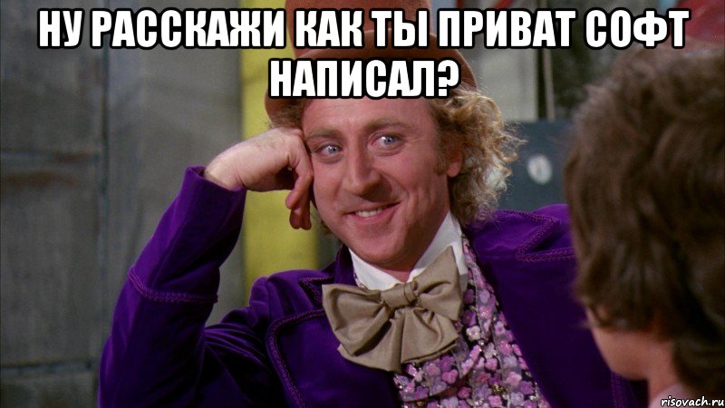 Ну расскажи как ты приват софт написал? , Мем Ну давай расскажи (Вилли Вонка)