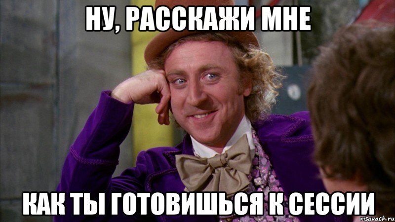 Ну, расскажи мне как ты готовишься к сессии, Мем Ну давай расскажи (Вилли Вонка)