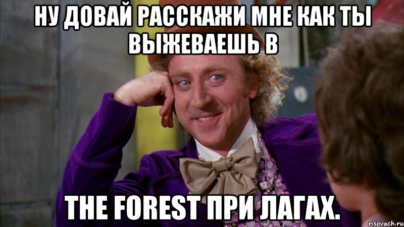 Ну довай расскажи мне как ты выжеваешь в The Forest при лагах.