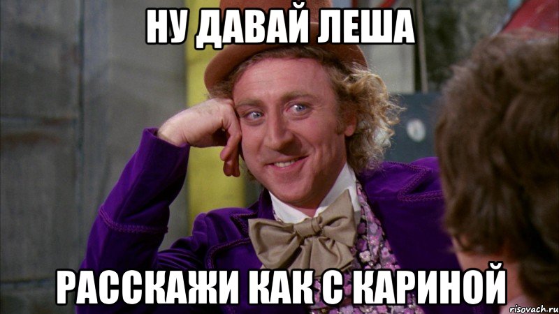 Ну давай Леша Расскажи как с кариной