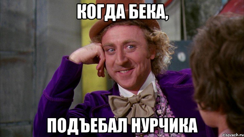 Когда Бека, подъебал Нурчика, Мем Ну давай расскажи (Вилли Вонка)