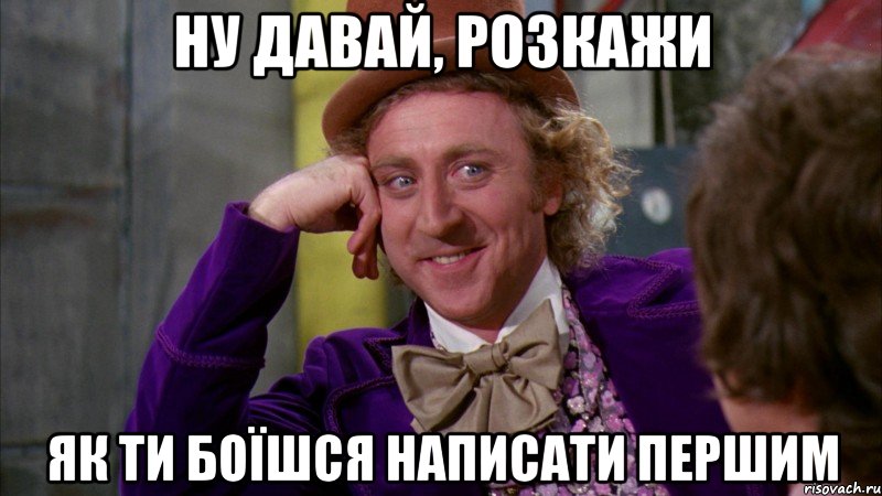 ну давай, розкажи як ти боїшся написати першим, Мем Ну давай расскажи (Вилли Вонка)
