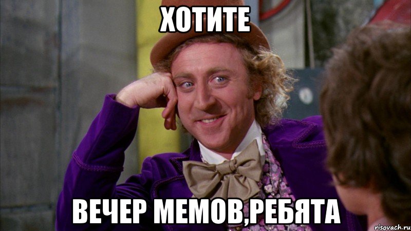 ХОТИТЕ ВЕЧЕР МЕМОВ,РЕБЯТА, Мем Ну давай расскажи (Вилли Вонка)