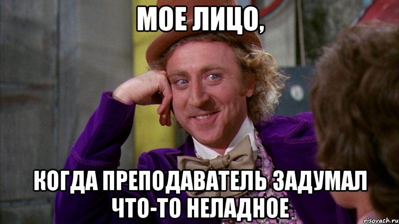 МОЕ ЛИЦО, КОГДА ПРЕПОДАВАТЕЛЬ ЗАДУМАЛ ЧТО-ТО НЕЛАДНОЕ, Мем Ну давай расскажи (Вилли Вонка)