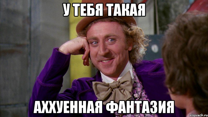 У ТЕБЯ ТАКАЯ АХХУЕННАЯ ФАНТАЗИЯ, Мем Ну давай расскажи (Вилли Вонка)