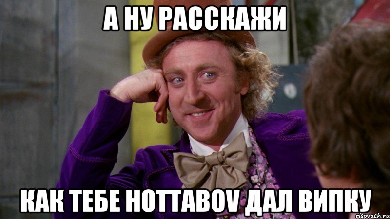 А ну расскажи Как тебе hottabov дал ВИПку, Мем Ну давай расскажи (Вилли Вонка)