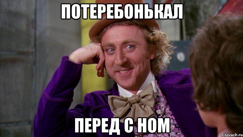 потеребонькал перед с ном, Мем Ну давай расскажи (Вилли Вонка)