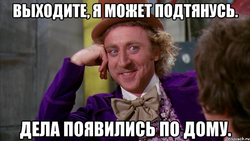 Выходите, я может подтянусь. Дела появились по дому., Мем Ну давай расскажи (Вилли Вонка)