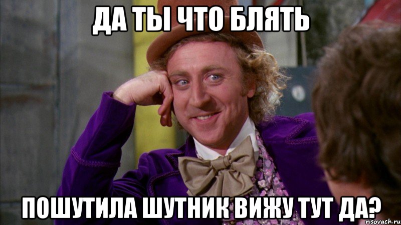 Да ты что блять пошутила шутник вижу тут да?, Мем Ну давай расскажи (Вилли Вонка)