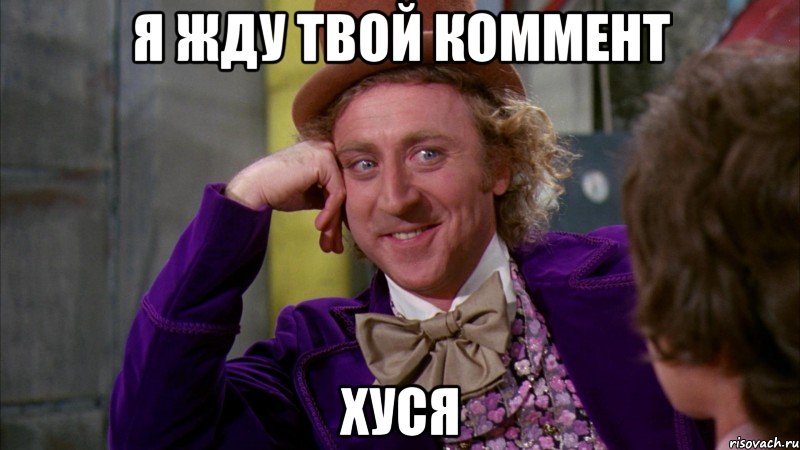 Я жду твой коммент Хуся, Мем Ну давай расскажи (Вилли Вонка)