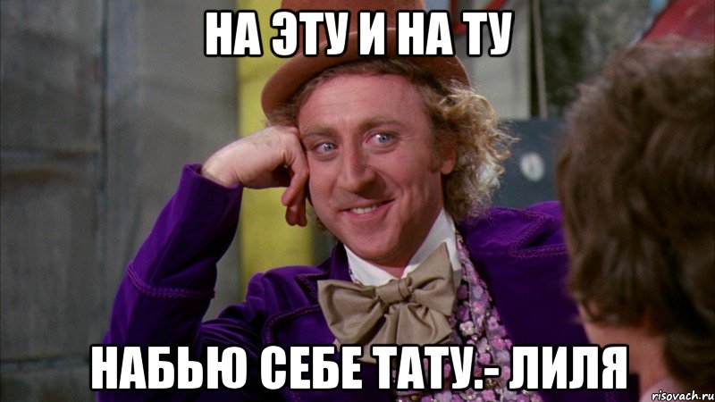 на эту и на ту набью себе тату.- лиля, Мем Ну давай расскажи (Вилли Вонка)