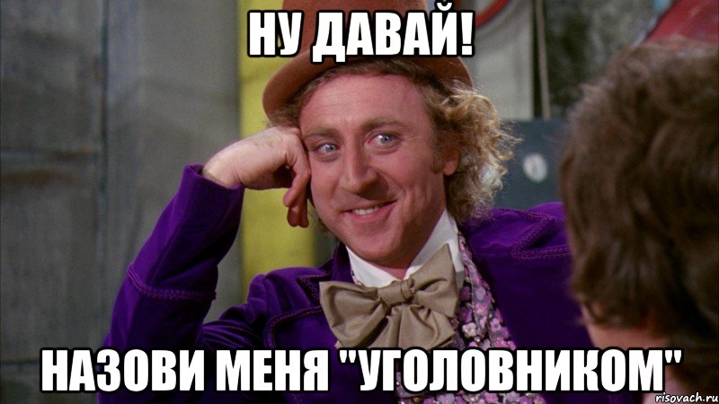 Ну давай! Назови меня "Уголовником", Мем Ну давай расскажи (Вилли Вонка)