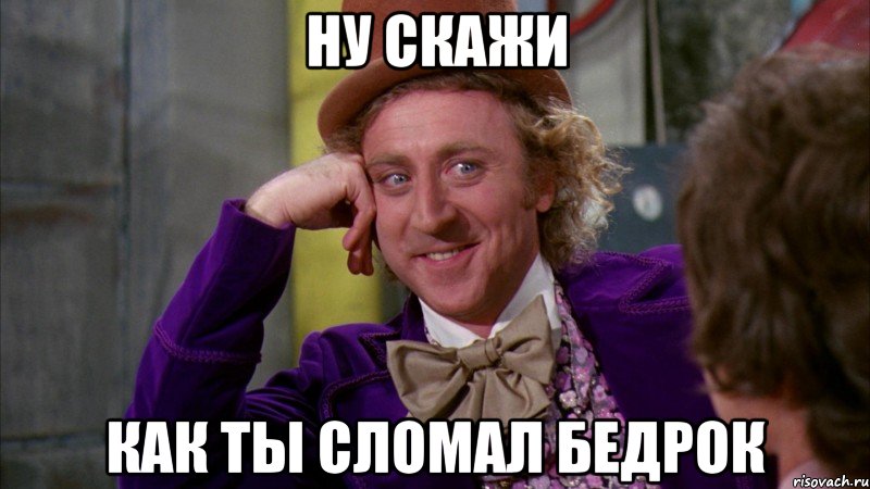 Ну скажи Как ты сломал бедрок, Мем Ну давай расскажи (Вилли Вонка)