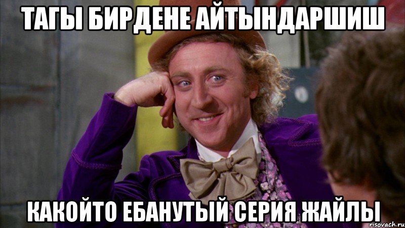 Тагы бирдене айтындаршиш Какойто ебанутый серия жайлы, Мем Ну давай расскажи (Вилли Вонка)