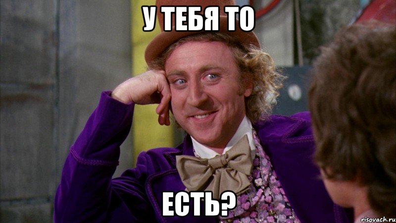 у тебя то есть?, Мем Ну давай расскажи (Вилли Вонка)