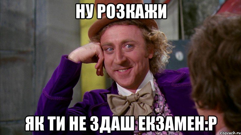 Ну розкажи як ти не здаш екзамен:P, Мем Ну давай расскажи (Вилли Вонка)