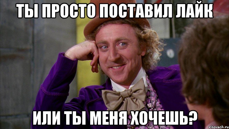 ты просто поставил Лайк или ты меня хочешь?, Мем Ну давай расскажи (Вилли Вонка)