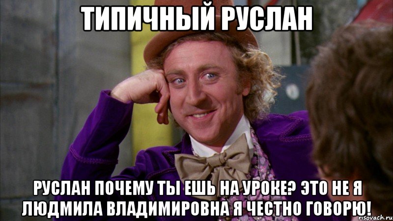 Типичный руслан Руслан почему ты ешь на уроке? Это не я Людмила Владимировна я честно говорю!, Мем Ну давай расскажи (Вилли Вонка)