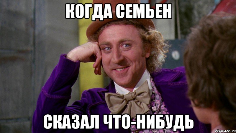 Когда Семьен Сказал что-нибудь, Мем Ну давай расскажи (Вилли Вонка)