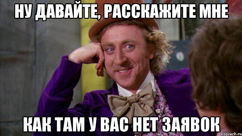 ну давайте, расскажите мне как там у вас нет заявок, Мем Ну давай расскажи (Вилли Вонка)