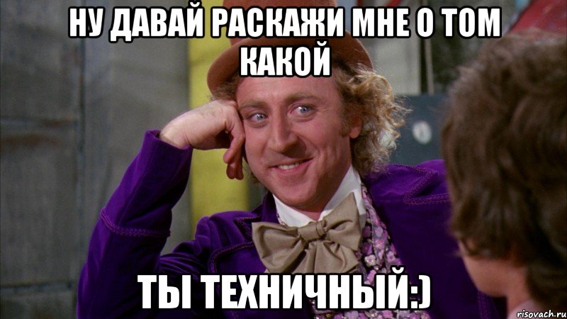 ну давай раскажи мне о том какой ты техничный:), Мем Ну давай расскажи (Вилли Вонка)