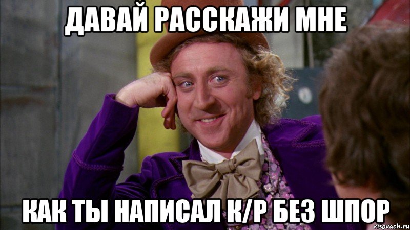 Давай расскажи мне как ты написал к/р без шпор