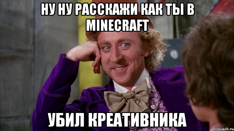 Ну ну расскажи как ты в minecraft Убил креативника