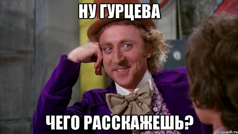 ну Гурцева чего расскажешь?, Мем Ну давай расскажи (Вилли Вонка)