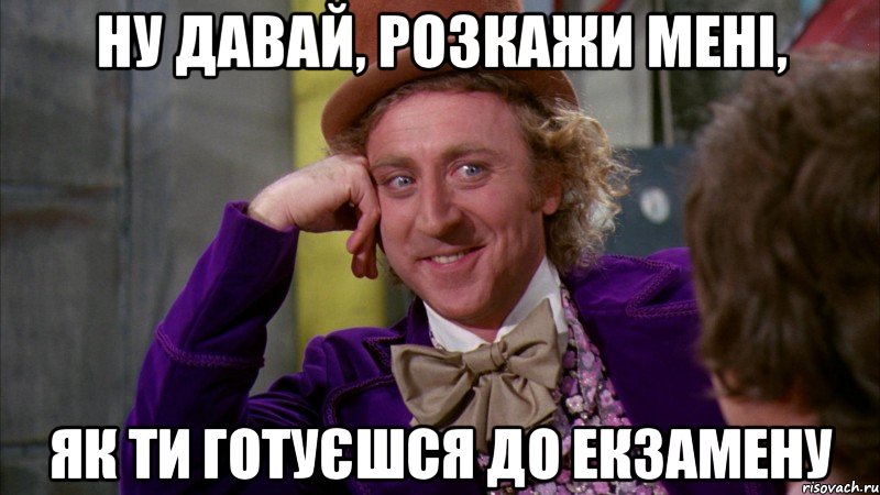 ну давай, розкажи мені, як ти готуєшся до екзамену, Мем Ну давай расскажи (Вилли Вонка)
