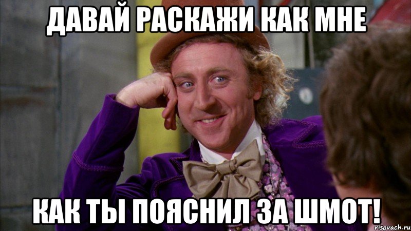 Давай раскажи как мне как ты пояснил за шмот!, Мем Ну давай расскажи (Вилли Вонка)