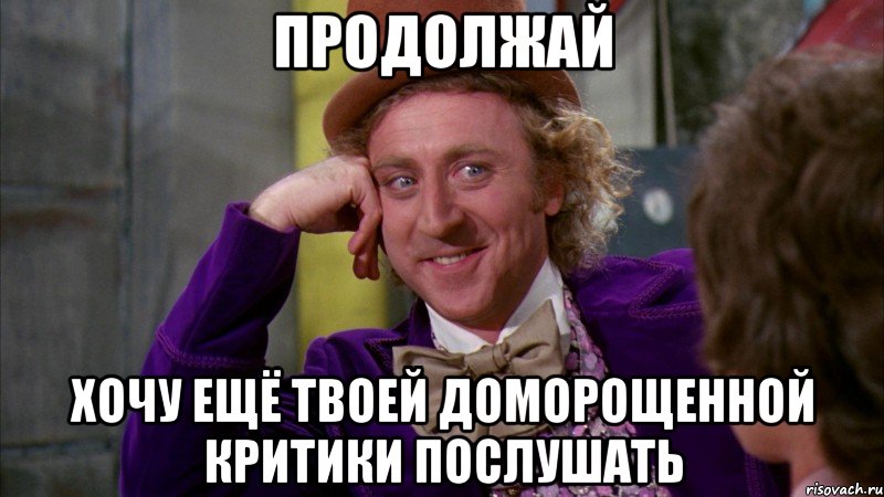 продолжай хочу ещё твоей доморощенной критики послушать