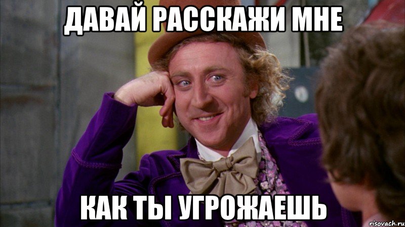 Давай расскажи мне как ты угрожаешь, Мем Ну давай расскажи (Вилли Вонка)