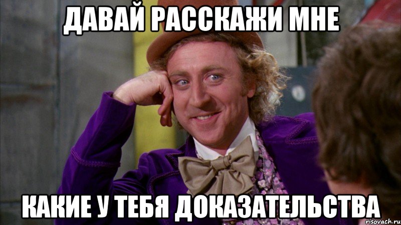 давай расскажи мне какие у тебя доказательства, Мем Ну давай расскажи (Вилли Вонка)