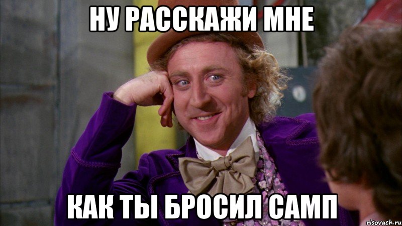 Ну расскажи мне как ты бросил самп, Мем Ну давай расскажи (Вилли Вонка)