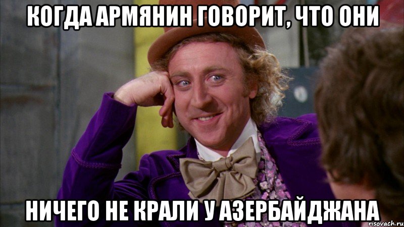 КОГДА АРМЯНИН ГОВОРИТ, ЧТО ОНИ НИЧЕГО НЕ КРАЛИ У АЗЕРБАЙДЖАНА, Мем Ну давай расскажи (Вилли Вонка)