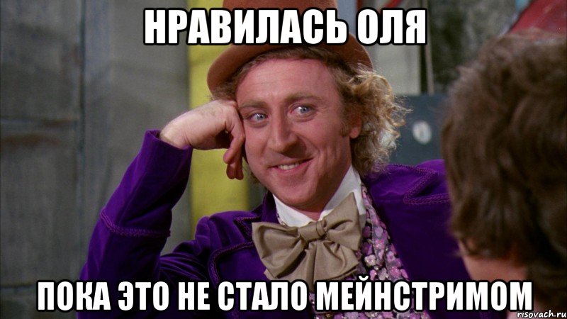 Нравилась Оля Пока это не стало мейнстримом, Мем Ну давай расскажи (Вилли Вонка)
