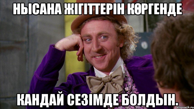 Нысана жігіттерін көргенде Кандай сезімде болдын., Мем Ну давай расскажи (Вилли Вонка)