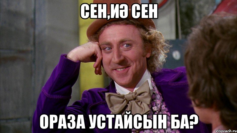 Сен,Иә Сен Ораза устайсын ба?, Мем Ну давай расскажи (Вилли Вонка)