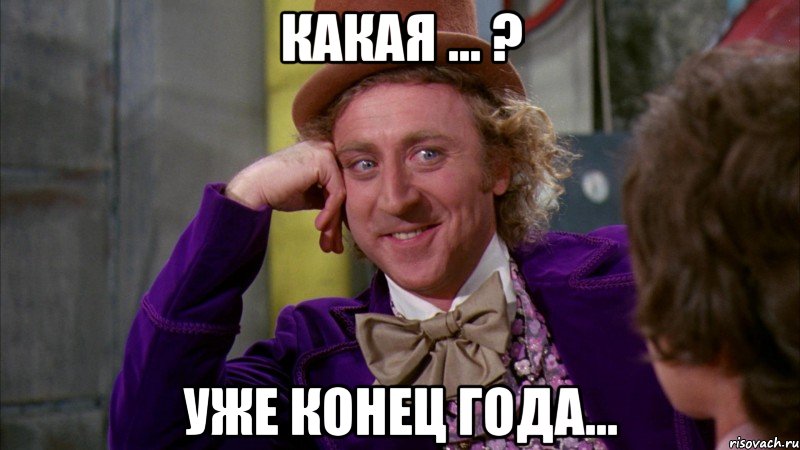 Какая ... ? Уже конец года..., Мем Ну давай расскажи (Вилли Вонка)