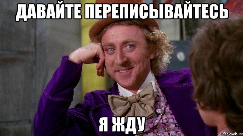 давайте переписывайтесь Я жду, Мем Ну давай расскажи (Вилли Вонка)