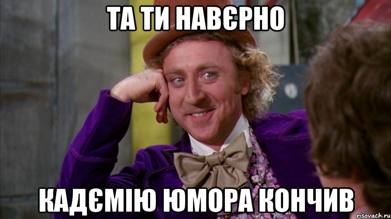 та ти навєрно кадємію юмора кончив, Мем Ну давай расскажи (Вилли Вонка)