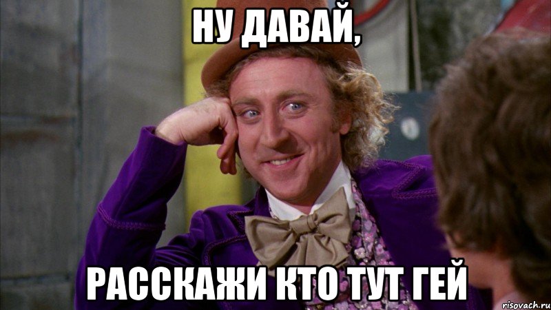 Ну давай, расскажи кто тут гей, Мем Ну давай расскажи (Вилли Вонка)