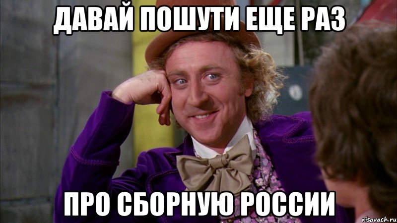 давай пошути еще раз про сборную России, Мем Ну давай расскажи (Вилли Вонка)