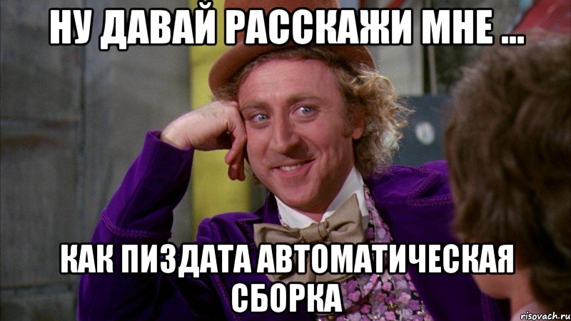 Ну давай расскажи мне ... как пиздата автоматическая сборка, Мем Ну давай расскажи (Вилли Вонка)