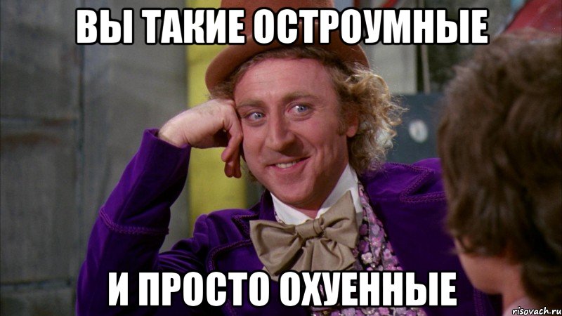 Вы такие остроумные и просто охуенные