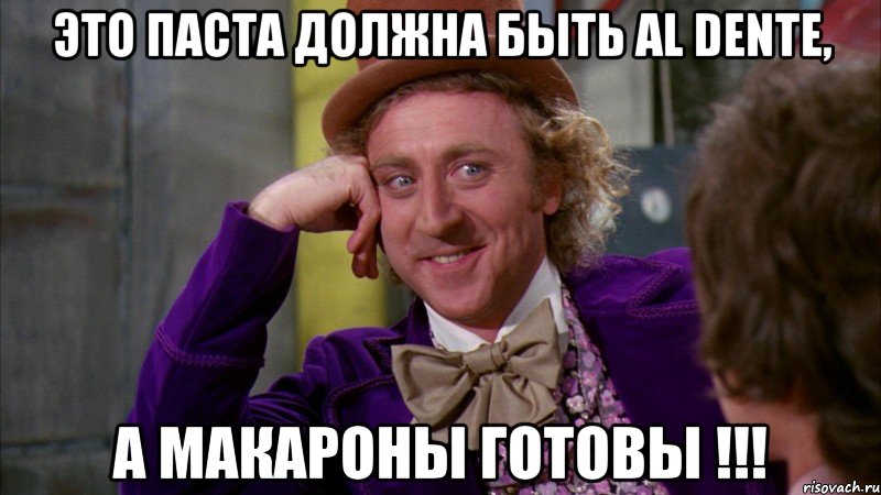 ЭТО ПАСТА ДОЛЖНА БЫТЬ AL DENTE, А МАКАРОНЫ ГОТОВЫ !!!, Мем Ну давай расскажи (Вилли Вонка)